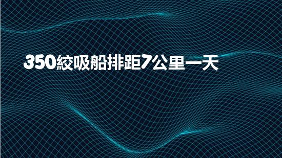 350絞吸船排距7公里一天能挖多少泥？（3500方絞吸式挖泥船）